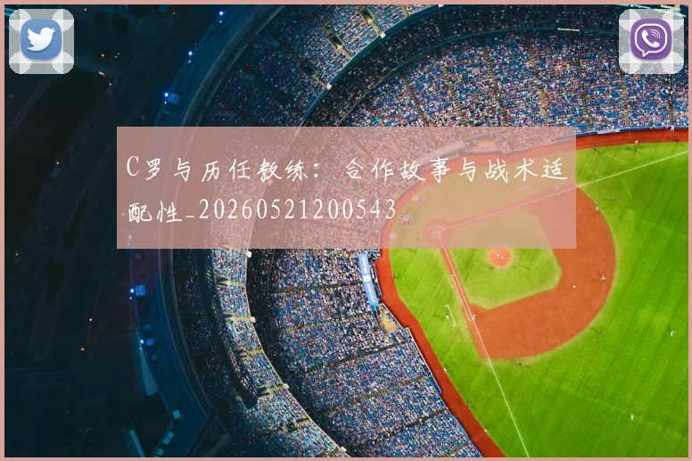 C罗与历任教练：合作故事与战术适配性_20260521200543